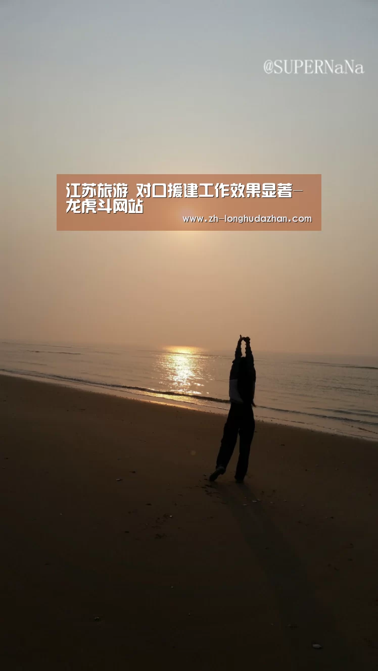 江苏旅游 对口援建工作效果显著-龙虎斗网站