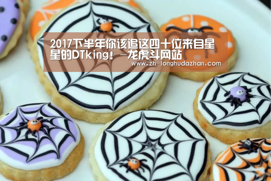 2017下半年你该追这四十位来自星星的DTking！-龙虎斗网站