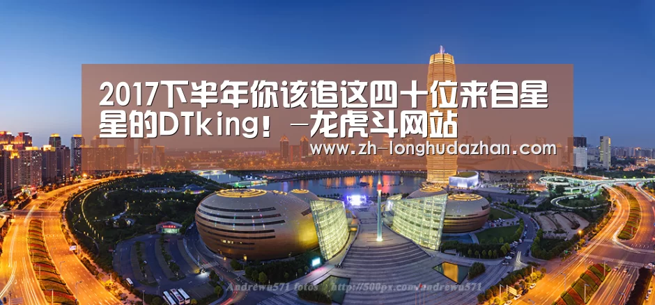2017下半年你该追这四十位来自星星的DTking!-龙虎斗网站(图2) 龙虎斗网站